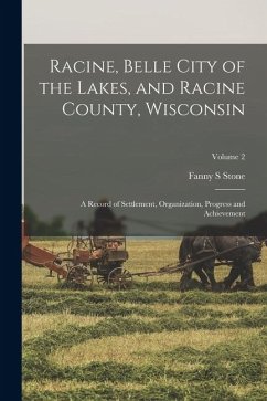 Cover Racine, Belle City of the Lakes, and Racine County, Wisconsin: A Record of Settlement, Organization, Progress and Achievement; Volume 2