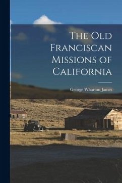 The Old Franciscan Missions of California - James, George Wharton