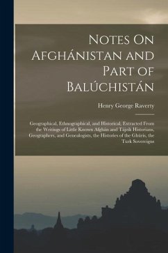 Notes On Afghánistan and Part of Balúchistán: Geographical, Ethnographical, and Historical, Extracted From the Writings of Little Known Afghán and Táj - Raverty, Henry George