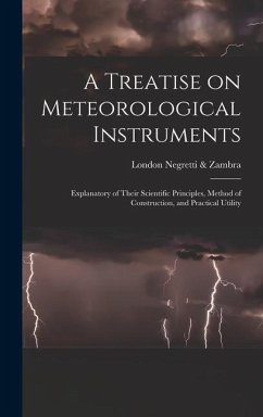 A Treatise on Meteorological Instruments: Explanatory of Their Scientific Principles, Method of Construction, and Practical Utility - Negretti &. Zambra, London