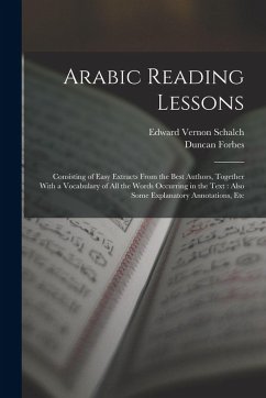 Arabic Reading Lessons: Consisting of Easy Extracts From the Best Authors, Together With a Vocabulary of All the Words Occurring in the Text: - Forbes, Duncan; Schalch, Edward Vernon