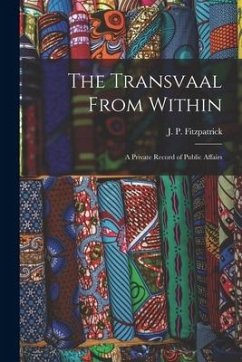 The Transvaal From Within: A Private Record of Public Affairs - Fitzpatrick, J. P.