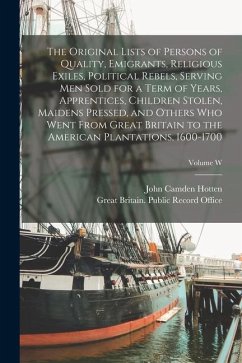 The Original Lists of Persons of Quality, Emigrants, Religious Exiles, Political Rebels, Serving men Sold for a Term of Years, Apprentices, Children S - Hotten, John Camden