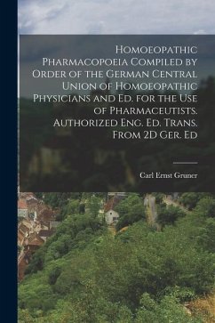 Homoeopathic Pharmacopoeia Compiled by Order of the German Central Union of Homoeopathic Physicians and Ed. for the Use of Pharmaceutists. Authorized Eng. Ed. Trans. From 2D Ger. Ed - Gruner, Carl Ernst