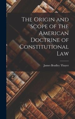 The Origin and Scope of the American Doctrine of Constitutional Law - Thayer, James Bradley
