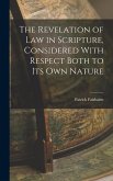 The Revelation of law in Scripture, Considered With Respect Both to its own Nature