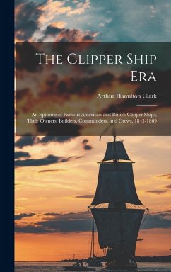 Cover The Clipper Ship Era: An Epitome of Famous American and British Clipper Ships, Their Owners, Builders, Commanders, and Crews, 1843-1869