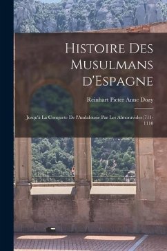 Histoire des Musulmans d'Espagne: Jusqu'à la conquete de l'Andalousie par les Almoravides (711-1110 - Dozy, Reinhart Pieter Anne