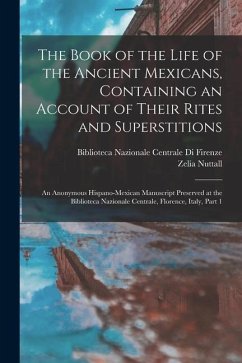 The Book of the Life of the Ancient Mexicans, Containing an Account of Their Rites and Superstitions: An Anonymous Hispano-Mexican Manuscript Preserve - Nuttall, Zelia