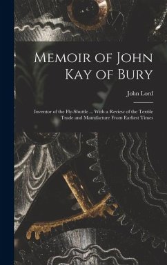 Cover Memoir of John Kay of Bury: Inventor of the Fly-Shuttle ... With a Review of the Textile Trade and Manufacture From Earliest Times