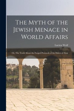The Myth of the Jewish Menace in World Affairs; or, The Truth About the Forged Protocols of the Elders of Zion - Wolf, Lucien