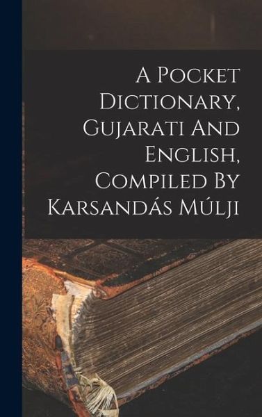 A Pocket Dictionary, Gujarati And English, Compiled By Karsandás Múlji A Pocket Dictionary, Gujarati And English, Compiled By Karsandás Múlji