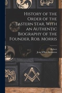 History of the Order of the Eastern Star, With an Authentic Biography of the Founder, Rob. Morris - Morris, Robert