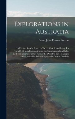 Explorations in Australia: I.- Explorations in Search of Dr. Leichardt and Party. Ii.- From Perth to Adelaide, Around the Great Australian Bight. - Forrest, Baron John Forrest