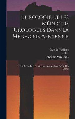 Cover L'urologie Et Les Médecins Urologues Dans La Médecine Ancienne: Gilles De Corbeil; Sa Vie, Ses Oeuvres, Son Poème Des Urines