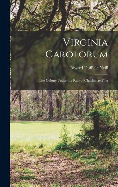 Virginia Carolorum: The Colony Under the Rule of Charles the First - Neill, Edward Duffield