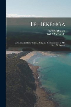 Te Hekenga; Early Days in Horowhenua, Being the Reminiscences of Mr. Rod. McDonald - O'Donnell, Elliott; McDonald, Rod A.