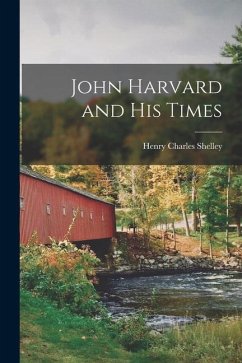John Harvard and His Times - Shelley, Henry Charles
