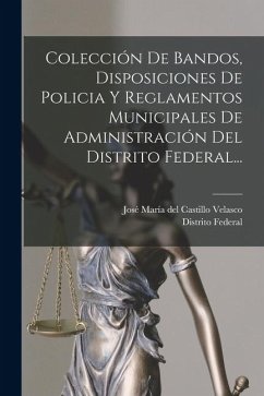 Cover Colección De Bandos, Disposiciones De Policia Y Reglamentos Municipales De Administración Del Distrito Federal...