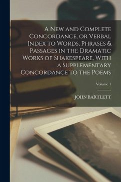 Cover A new and Complete Concordance, or Verbal Index to Words, Phrases & Passages in the Dramatic Works of Shakespeare, With a Supplementary Concordance to the Poems; Volume 1