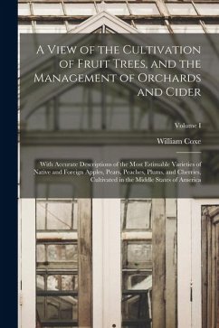 A View of the Cultivation of Fruit Trees, and the Management of Orchards and Cider; With Accurate Descriptions of the Most Estimable Varieties of Nati - Coxe, William
