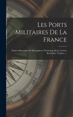 Les Ports Militaires De La France: Notices Historiques Et Descriptives Cherbourg, Brest, Lorient, Rochefort, Toulon...... - Anonymous