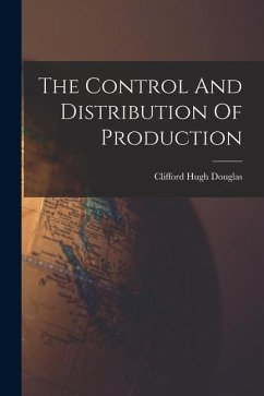 The Control And Distribution Of Production - Douglas, Clifford Hugh