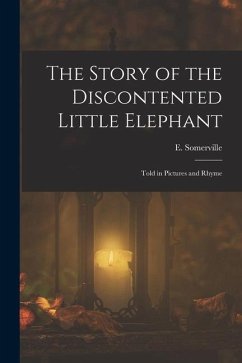 The Story of the Discontented Little Elephant: Told in Pictures and Rhyme - E. (Edith None), Somerville