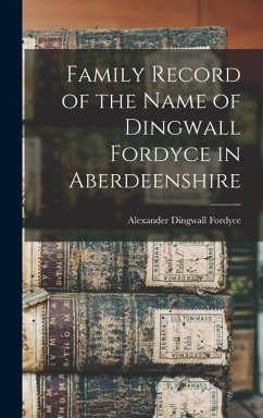 Family Record of the Name of Dingwall Fordyce in Aberdeenshire - Fordyce, Alexander Dingwall