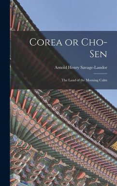 Corea or Cho-sen: The Land of the Morning Calm - Savage-Landor, Arnold Henry