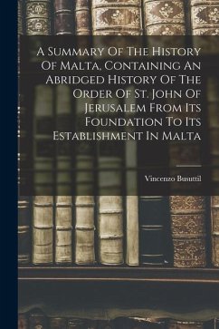 A Summary Of The History Of Malta, Containing An Abridged History Of The Order Of St. John Of Jerusalem From Its Foundation To Its Establishment In Ma - Busuttil, Vincenzo