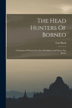 The Head Hunters Of Borneo: A Narrative Of Travel Up The Mahakkam And Down The Barito - Bock, Carl