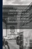 Dictionnaire Historique De La Langue Française, Comprenant l'Origine, Les Formes Diverses, Les Accep