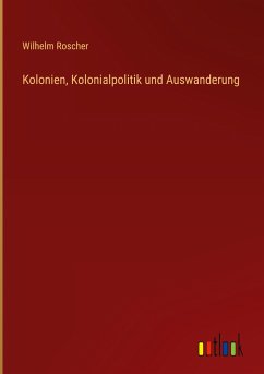 Kolonien, Kolonialpolitik und Auswanderung - Roscher, Wilhelm