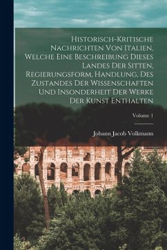 Cover Historisch-kritische Nachrichten Von Italien, Welche Eine Beschreibung Dieses Landes Der Sitten, Regierungsform, Handlung, Des Zustandes Der Wissensch