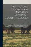Portrait And Biographical Record Of Sheboygan County, Wisconsin: Containing Biographical Sketches Of Prominent And Representative Citizens Of The Coun