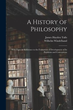 A History of Philosophy: With Especial Reference to the Formation of Development of Its Problems and Conceptions - Tufts, James Hayden; Windelband, Wilhelm