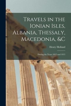 Travels in the Ionian Isles, Albania, Thessaly, Macedonia, &c: During the Years 1812 and 1813 - Holland, Henry