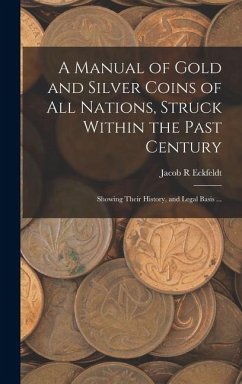 Cover A Manual of Gold and Silver Coins of all Nations, Struck Within the Past Century: Showing Their History, and Legal Basis ...
