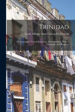 Trinidad: Its Geography, Natural Resources, Administration, Present Condition, and Prospects - De Verteuil, Louis Antoine Aimé Gaston