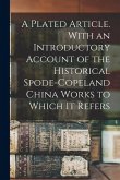 A Plated Article. With an Introductory Account of the Historical Spode-Copeland China Works to Which it Refers