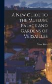 A New Guide to the Museum, Palace and Gardens of Versailles