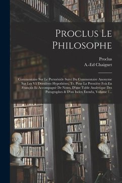 Proclus Le Philosophe: Commentaire Sur Le Parménide Suivi Du Commentaire Anonyme Sur Les Vii Dernières Hypothèses, Tr. Pour La Première Fois - Chaignet, Anthelme Edouard