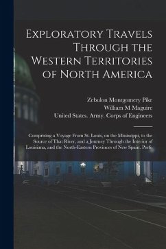 Exploratory Travels Through the Western Territories of North America: Comprising a Voyage From St. Louis, on the Mississippi, to the Source of That Ri - Pike, Zebulon Montgomery; Maguire, William M.