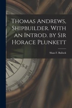 Thomas Andrews, Shipbuilder. With an Introd. by Sir Horace Plunkett - Bullock, Shan F.
