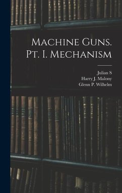 Machine Guns. pt. I. Mechanism - Hatcher, Julian S; Wilhelm, Glenn P; Malony, Harry J