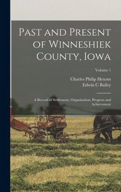 Cover Past and Present of Winneshiek County, Iowa; a Record of Settlement, Organization, Progress and Achievement; Volume 1