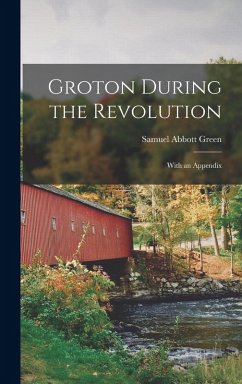 Groton During the Revolution: With an Appendix - Green, Samuel Abbott