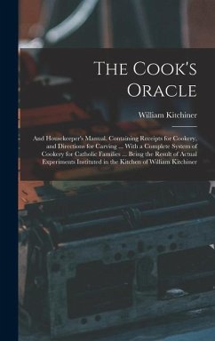 The Cook's Oracle; and Housekeeper's Manual. Containing Receipts for Cookery, and Directions for Carving ... With a Complete System of Cookery for Catholic Families ... Being the Result of Actual Experiments Instituted in the Kitchen of William Kitchiner - Kitchiner, William