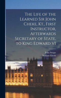 The Life of the Learned Sir John Cheke, Kt., First Instructor, Afterwards Secretary of State, to King Edward VI - Strype, John; Elstob, William